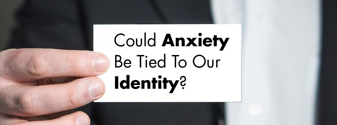 Could Anxiety Be Tied To Our Identity?